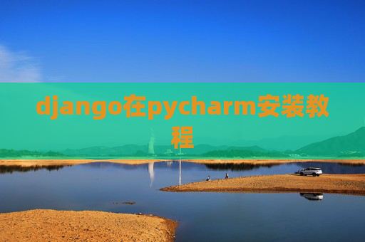 django在pycharm安装教程 django在pycharm安装教程